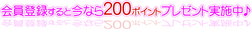 会員登録すると、今なら200ポイントプレゼント実施中♪